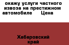 окажу услуги частного извоза на престижном  автомобиле.  › Цена ­ 1 000 - Хабаровский край, Хабаровск г. Авто » Услуги   . Хабаровский край